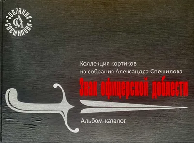 Знак офицерской доблести. Коллекция кортиков в собрании Александра Спешилова. Альбом-каталог.